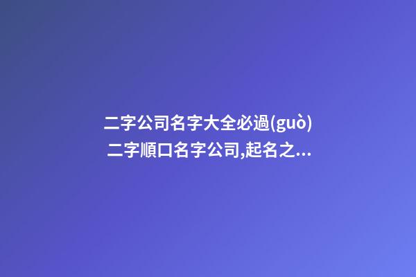 二字公司名字大全必過(guò) 二字順口名字公司,起名之家-第1張-公司起名-玄機(jī)派